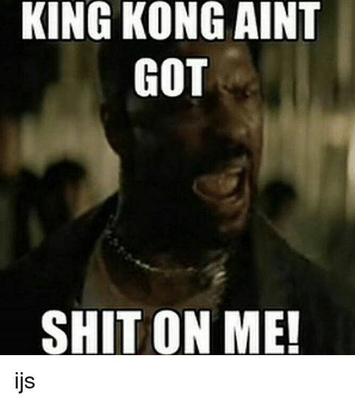 king-kong-aint-got-shit-on-me-ijs-23096717.png